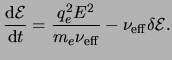 $\displaystyle \frac{{\rm d}\ensuremath{{\cal E}}}{{\rm d}t}=\frac{q_e^2E^2}{\en...
...uremath{\nu_{\rm eff}}}- \ensuremath{\nu_{\rm eff}}\delta\ensuremath{{\cal E}}.$