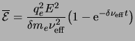 $\displaystyle \ensuremath{\overline{{\cal E}}}=\frac{q_e^2E^2}{\delta\ensuremat...
...ath{\nu_{\rm eff}}^2}\bigl(1-{\rm e}^{-\delta\ensuremath{\nu_{\rm eff}}t}\bigr)$
