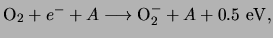 $\displaystyle {\rm O}_2 + e^- + A \longrightarrow {\rm O}_2^- + A + 0.5&nbsp;{\rm eV},$