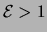 $ \ensuremath{{\cal E}}>1$