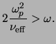 $\displaystyle 2\frac{\ensuremath{\omega_{p}}^2}{\ensuremath{\nu_{\rm eff}}}>\omega.$