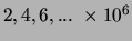 $ 2,4,6,...
\;\times10^6$