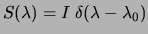 $\displaystyle S(\lambda)=I \; \delta(\lambda - \lambda _0)$