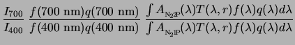 $\displaystyle \frac{I_{700}}{I_{400}} \; \frac{f(700&nbsp;{\rm nm})q(700&nbsp;{\rm nm})}{...
...{{\rm N}\!_2\!1\!{\rm P}}}\!(\lambda) T(\lambda,r)f(\lambda)q(\lambda)d\lambda}$