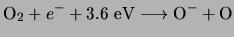 $\displaystyle {\rm O}_2 + e^- +3.6&nbsp;{\rm eV} \longrightarrow {\rm O}^- + {\rm O}$