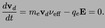 $\displaystyle \ensuremath{\frac{{d}\ensuremath{{\bf v}_{d}}}{{d}t}}=\ensuremath...
...}}\ensuremath{{\bf v}_{d}}\ensuremath{\nu_{\rm eff}}-q_e\ensuremath{{\bf E}}=0.$