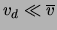 $ \ensuremath{{v}_{d}}\ll\ensuremath{\overline{v}}$